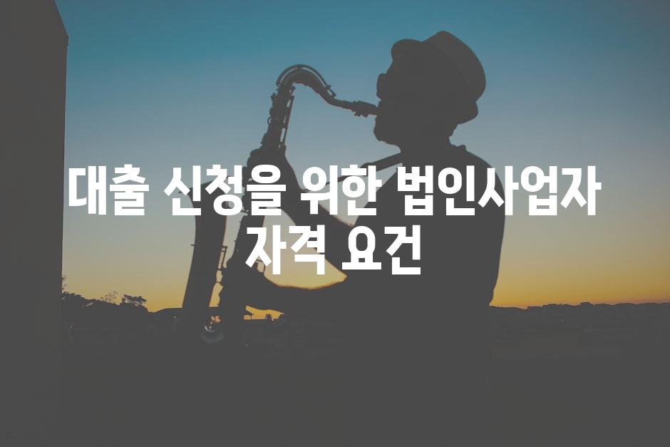 대출 신청을 위한 법인사업자 자격 요건