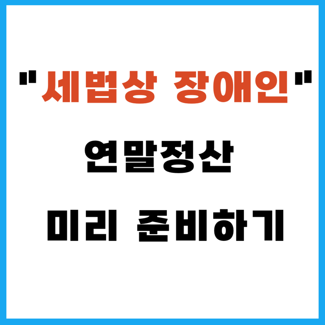세법상 장애인 연말정산 미리 준비하기