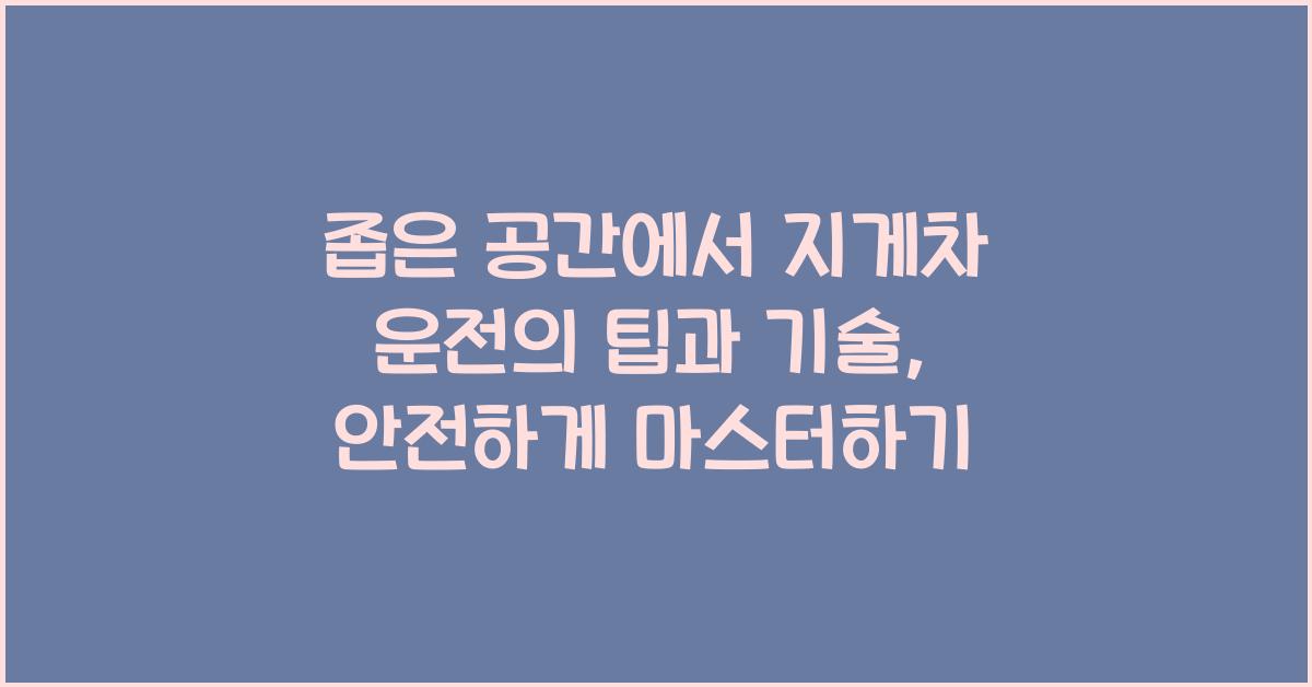 좁은 공간에서 지게차 운전의 팁과 기술