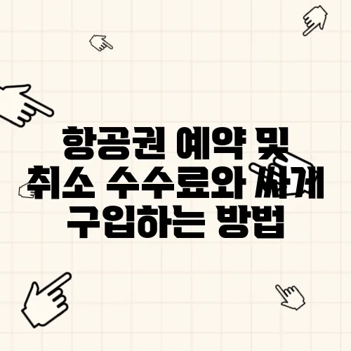 항공권 예약 및 취소 수수료와 싸게 구입하는 방법