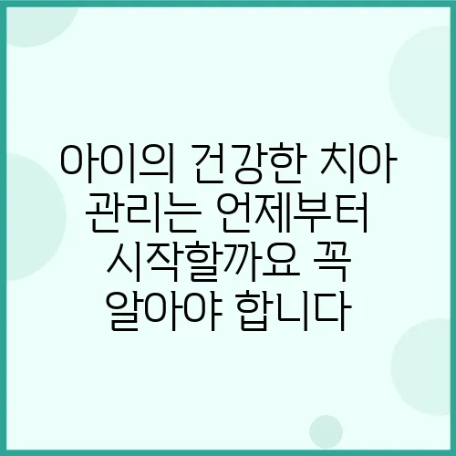아이의 건강한 치아 관리는 언제부터 시작할까요 꼭 알아야 합니다