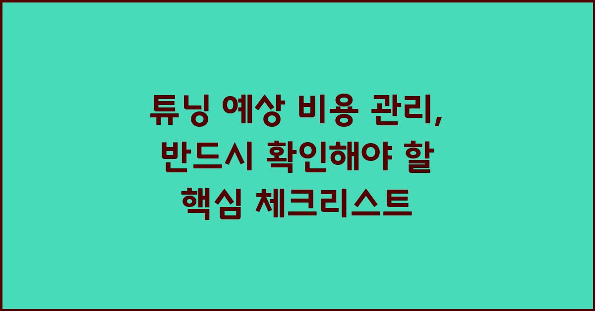 튜닝 예상 비용 관리, 핵심 체크리스트