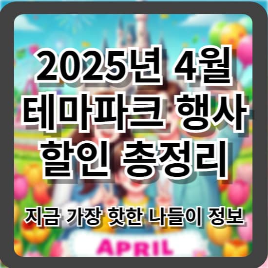 2025년 4월 테마파크 행사 및 할인 총정리 - 지금 가장 핫한 나들이 정보