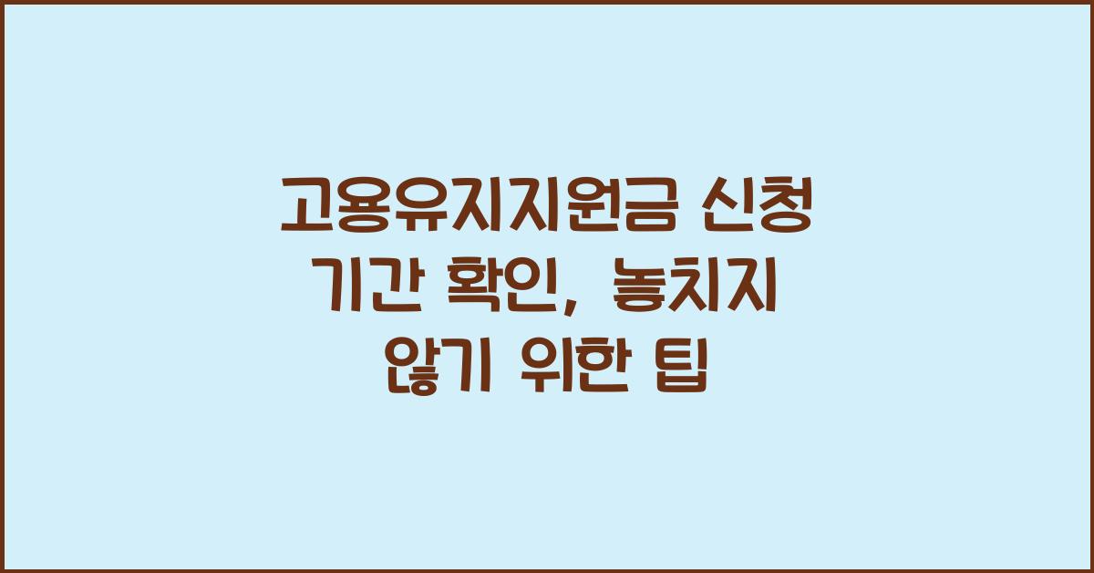 고용유지지원금 신청 기간 확인, 기한 지나면 못 받는 이유