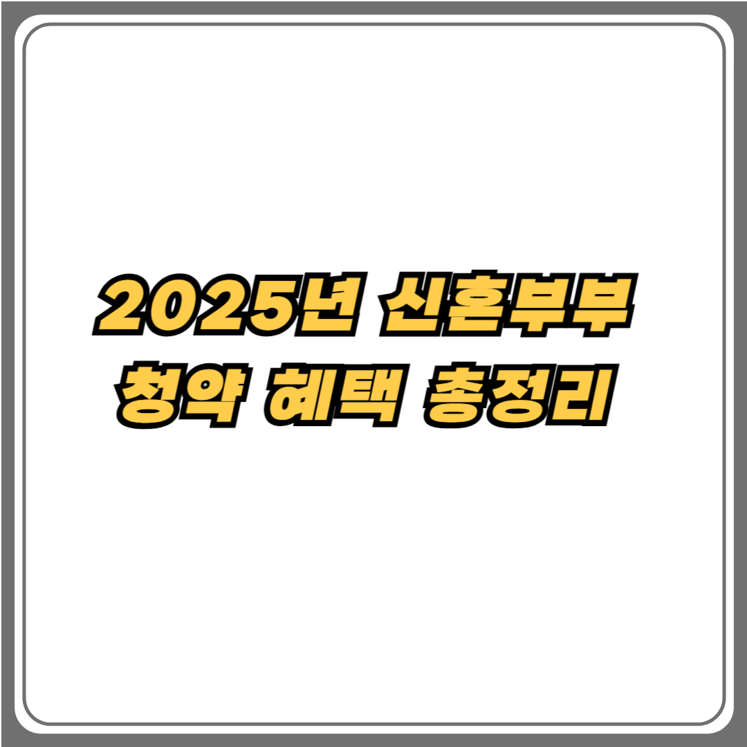 2025년 신혼부부 청약 혜택 및 특별공급 총정리 안내 이미지
