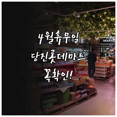 롯데마트 당진점 영업시간 및 4월 일..