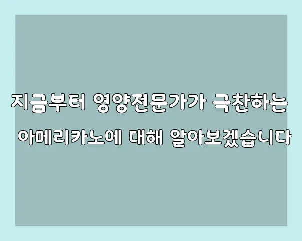 지금부터 영양전문가가 극찬하는 아메리카노에 대해 알아보겠습니다