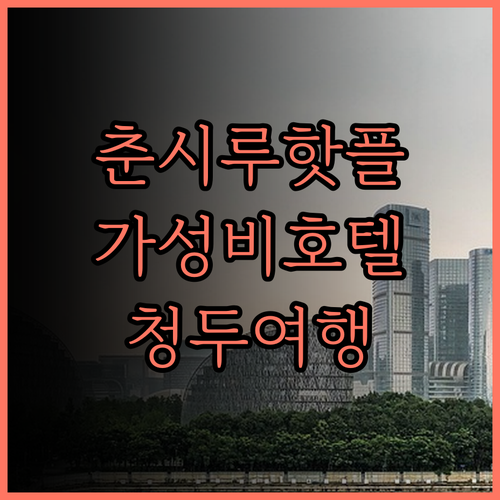 청두 춘시루 아투어 호텔 완벽 분석 