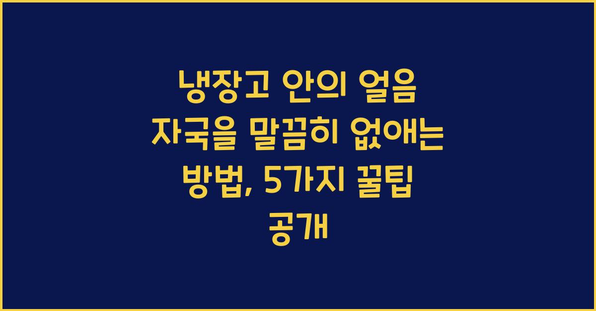 냉장고 안의 얼음 자국을 말끔히 없애는 방법