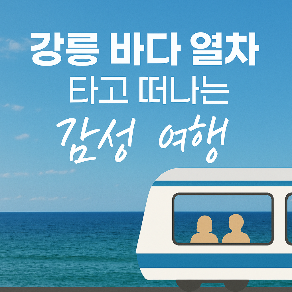 강릉 바다열차 타고 떠나는 감성 여행｜눈부신 동해 바다 옆 낭만 코스 완벽 정리
