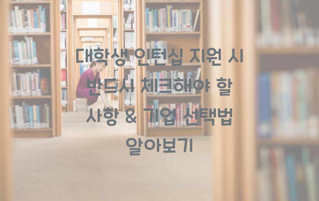 대학생 인턴십 지원 시 반드시 체크해야 할 사항 & 기업 선택법