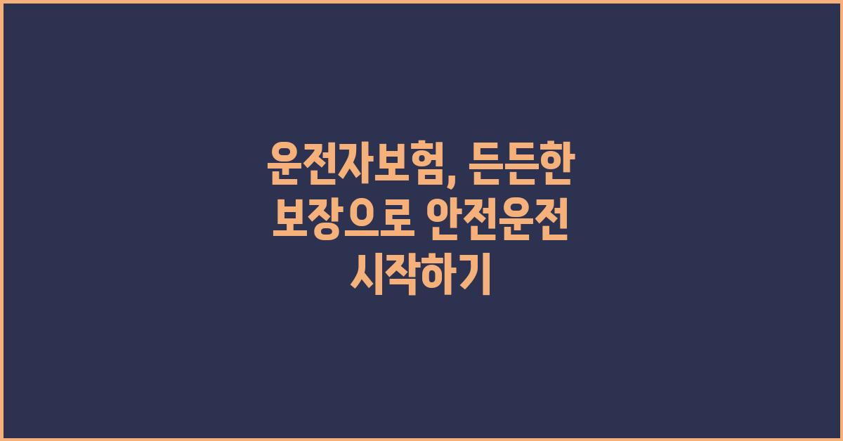 운전자보험, 든든한 보장으로 안전운전