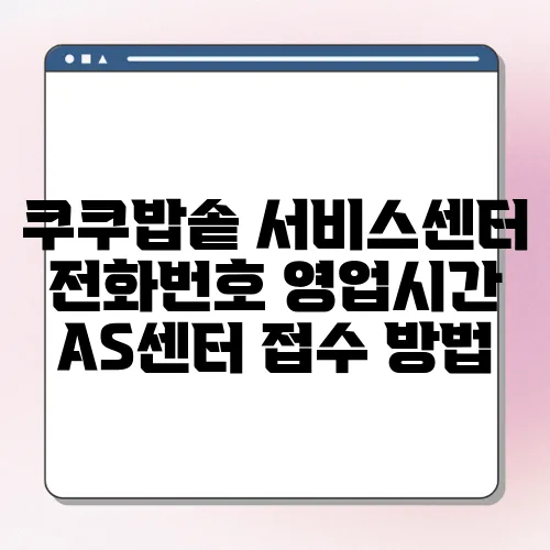 쿠쿠밥솥 서비스센터 전화번호 영업시간 AS센터 접수 방법