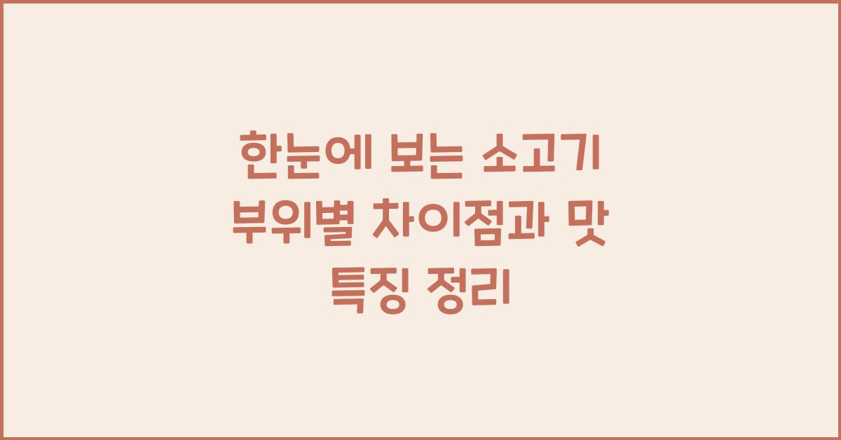 한눈에 보는 소고기 부위별 차이점과 맛 특징