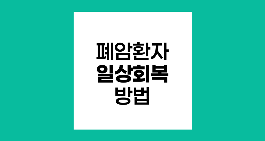 폐암 환자의 일상 회복과 삶의 질 향상 방법