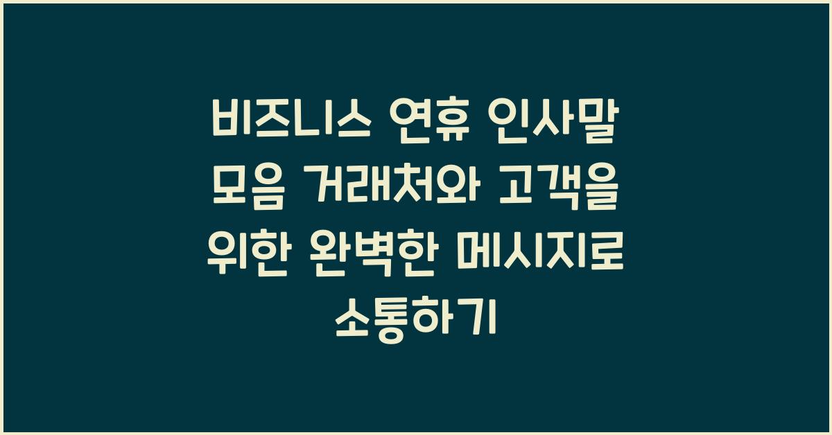 비즈니스 연휴 인사말 모음 거래처와 고객을 위한 완벽한 메시지