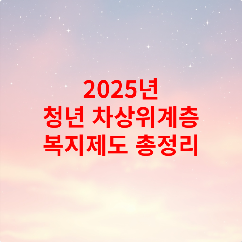 2025년 청년 차상위계층 복지제도 총정리