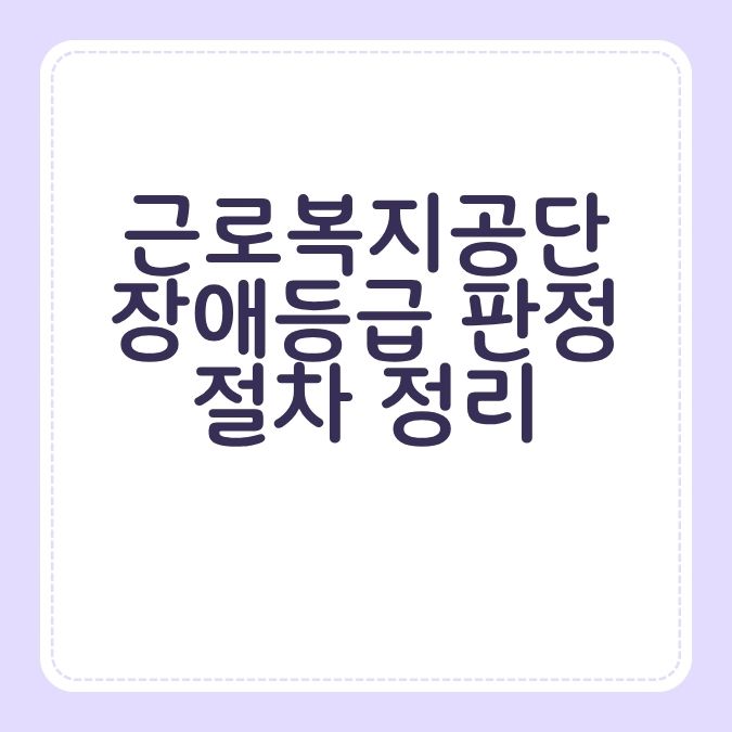 근로복지공단 장애등급 판정 절차 정리