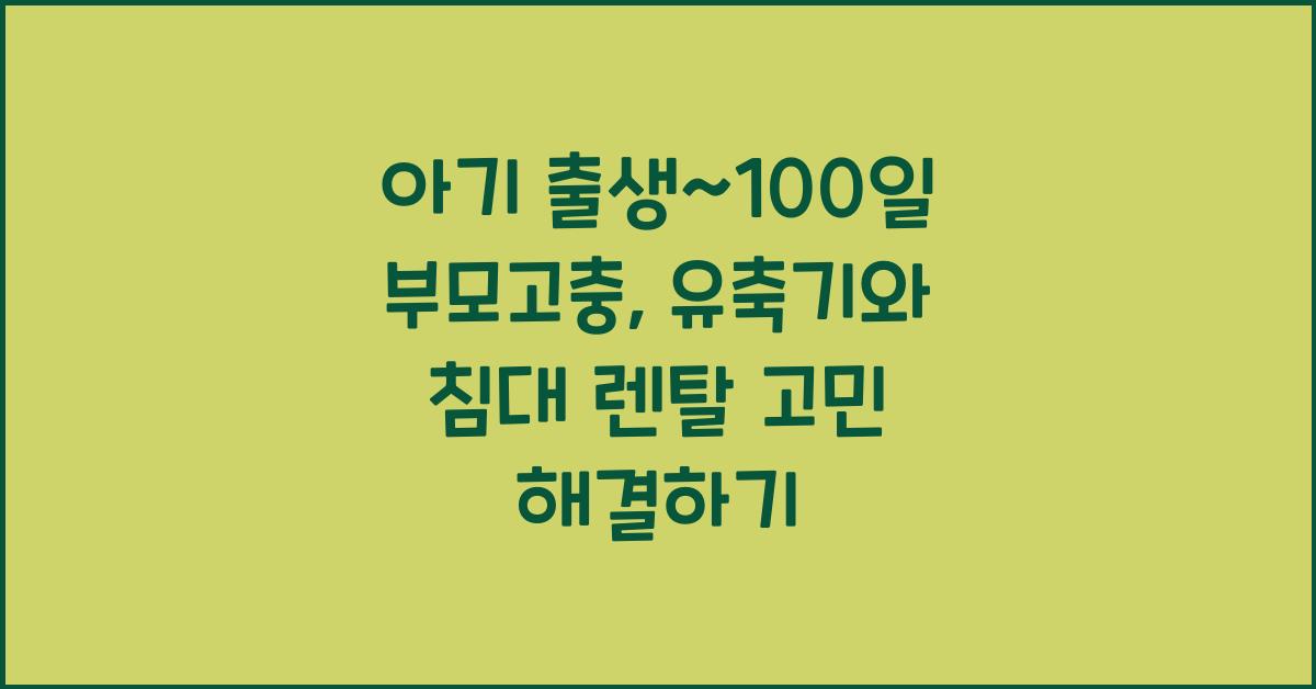 (아기 출생~100일 부모고충) 유축기, 침대 등 렌탈/구매 고민  