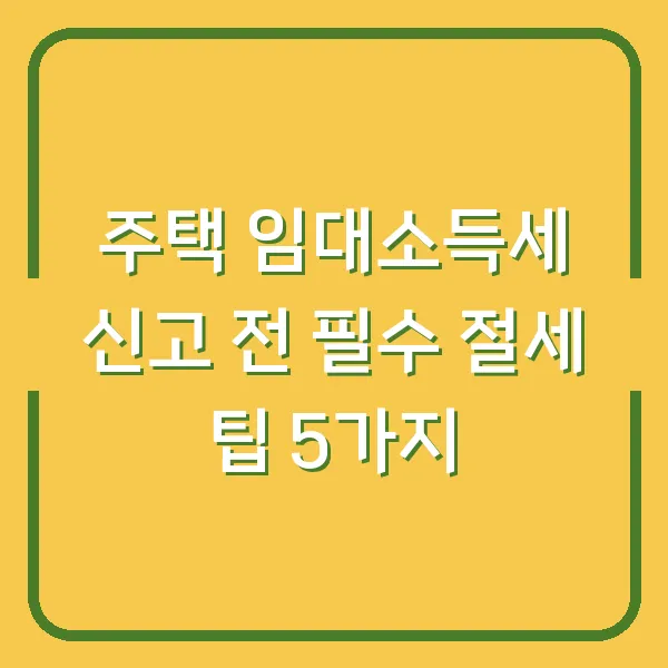주택 임대소득세 신고 전 필수 절세 팁 5가지