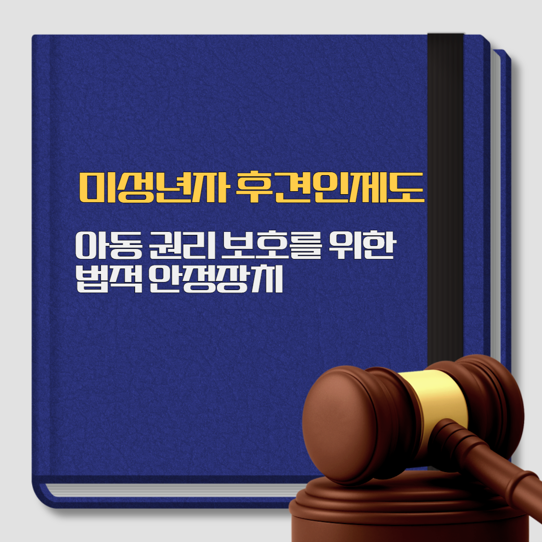 미성년자 후견인제도, 성년후견인제도, 아동 권리 보호를 위한 법적 안전 장치, 변호사 상담, 종합법률정보