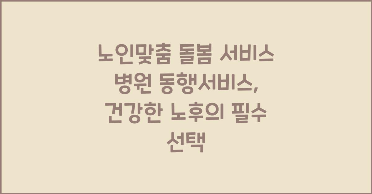 노인맞춤 돌봄 서비스 병원 동행서비스