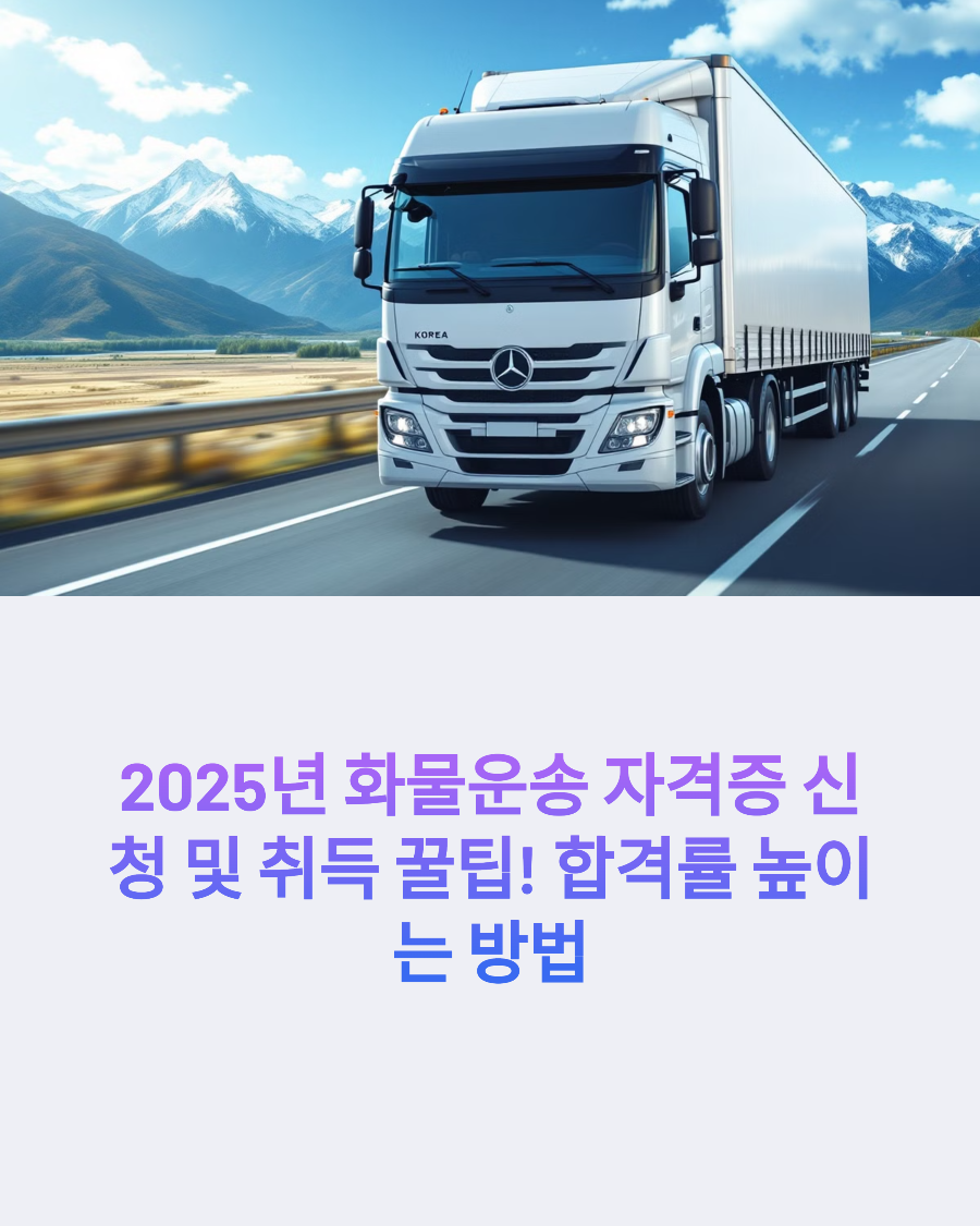 2025년 화물운송 자격증 신청 및 취득 꿀팁! 합격률 높이는 방법
