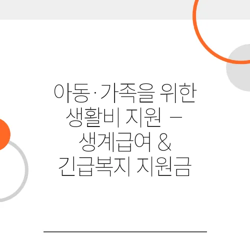 아동·가족을 위한 생활비 지원 – 생계급여 & 긴급복지 지원금