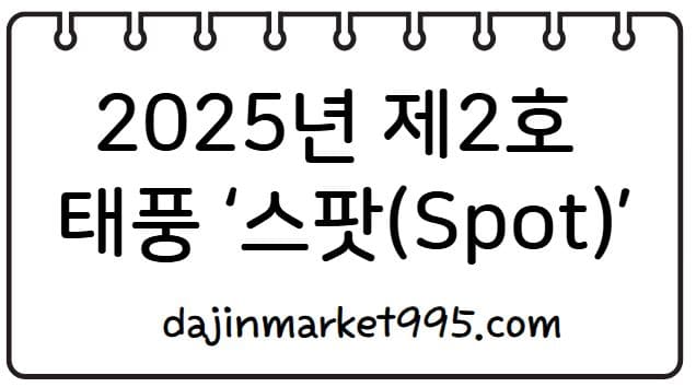2025년 제2호 태풍 ‘스팟(Spot)’ 예보 &amp; 대비 꿀팁 총정리