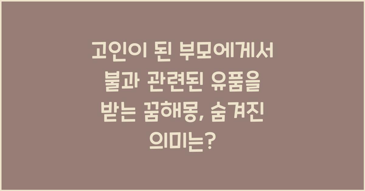 고인이 된 부모에게서 불과 관련된 유품을 받는 꿈해몽