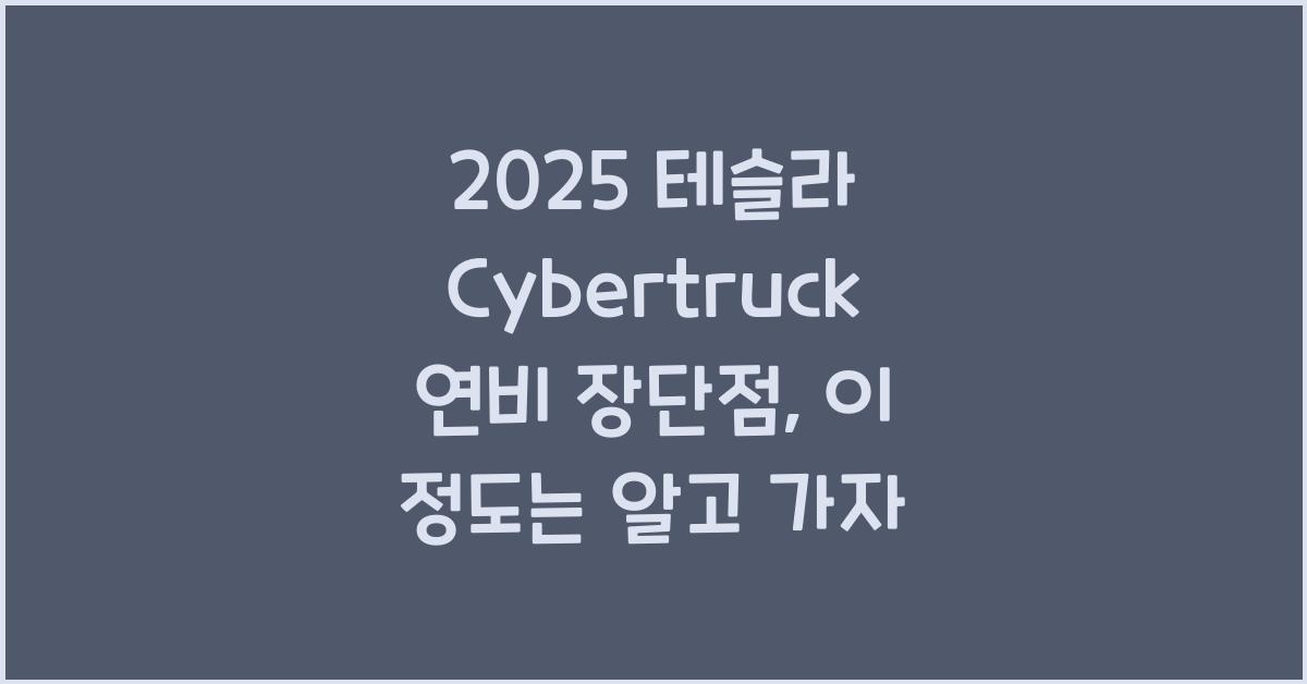 2025 테슬라 Cybertruck 연비 장단점