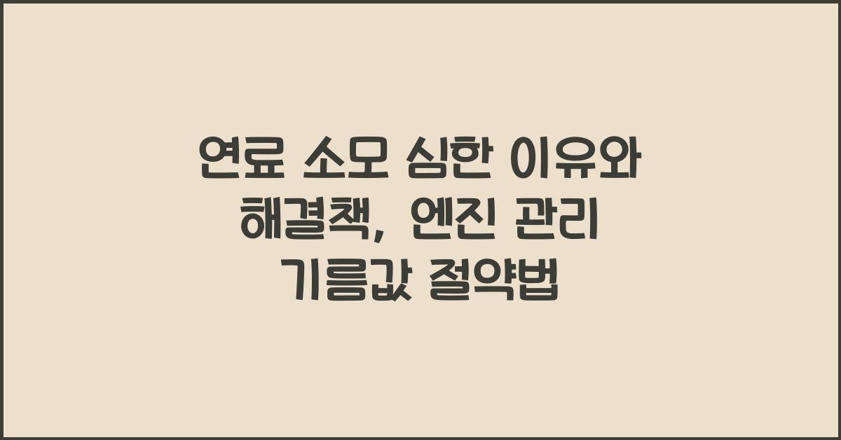 연료 소모 심한 이유와 해결책, 엔진 관리로 기름값 절약하는 법