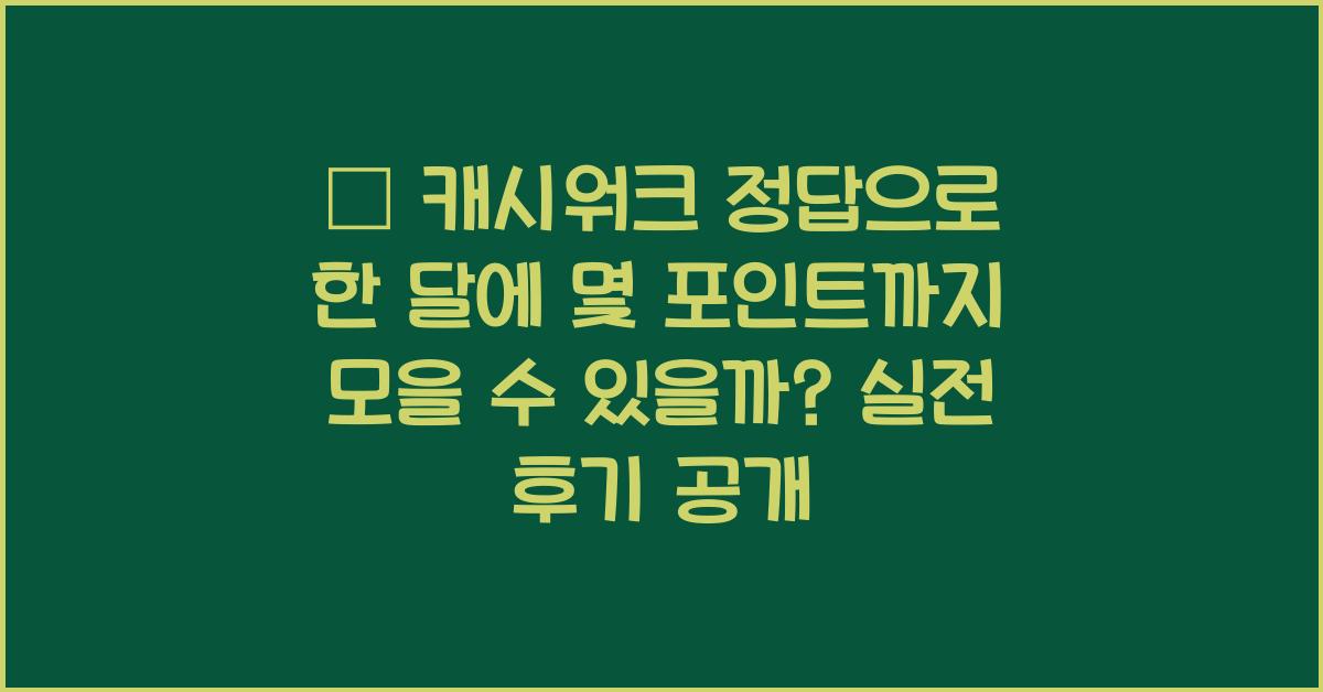 💸 캐시워크 정답으로 한 달에 몇 포인트까지 모을 수 있을까?