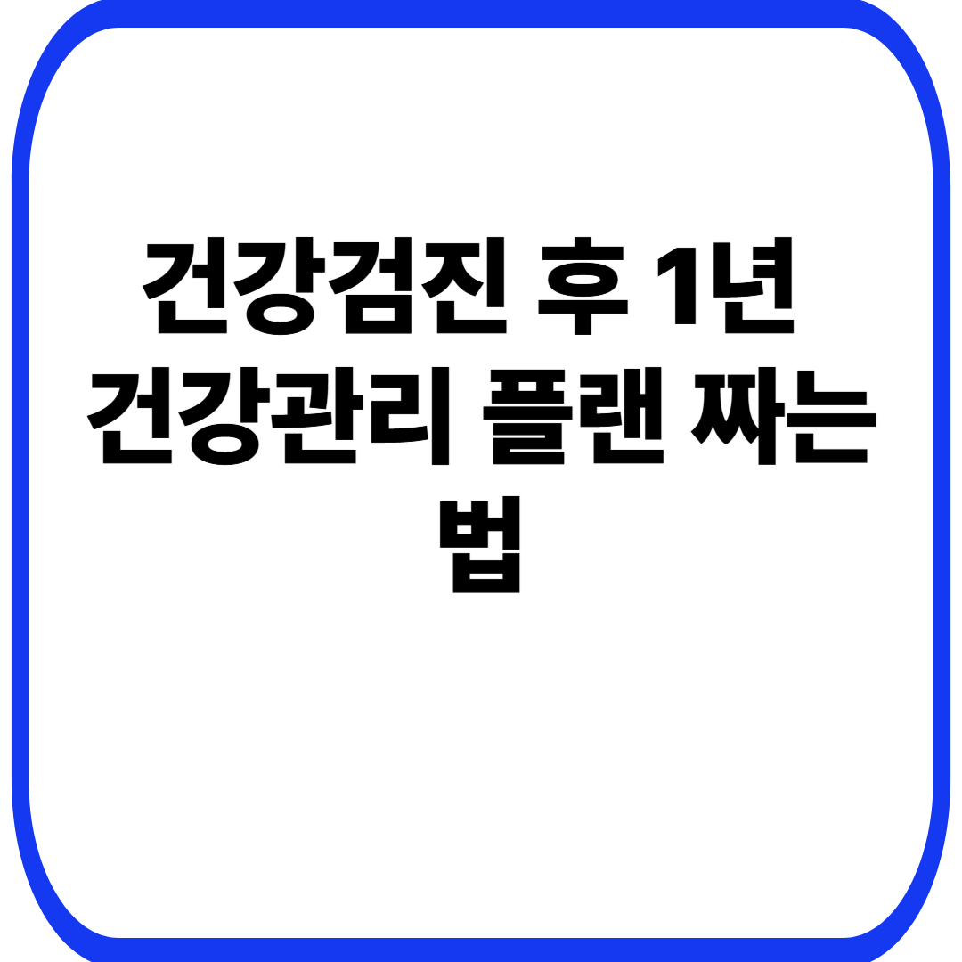 건강검진 후 1년 건강관리 플랜 짜는 법
