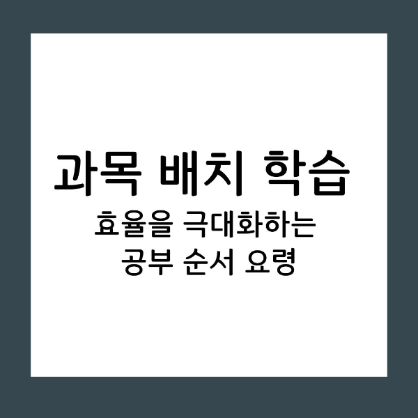 과목 배치 학습 효율을 극대화하는 공부 순서 요령