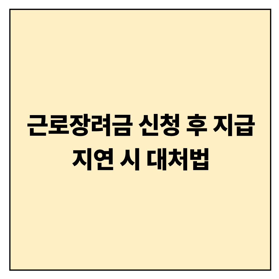 근로장려금 신청 후 지급 지연 시 대처법