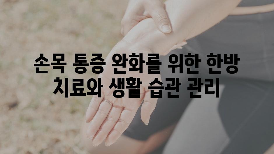손목 통증 완화를 위한 한방 치료와 생활 습관 관리