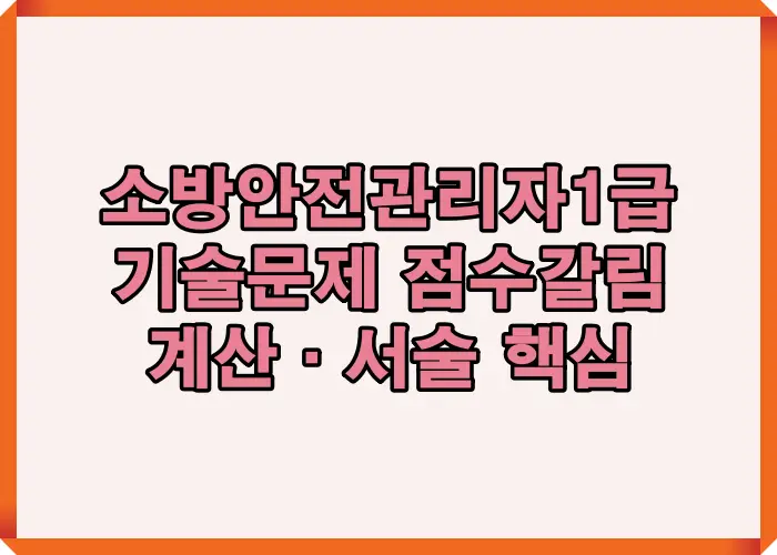 소방안전관리자 1급 기술문제에서 점수가 갈리는 계산형&middot;서술형 배점 구조와 채점 기준을 정리한 핵심 안내 이미지