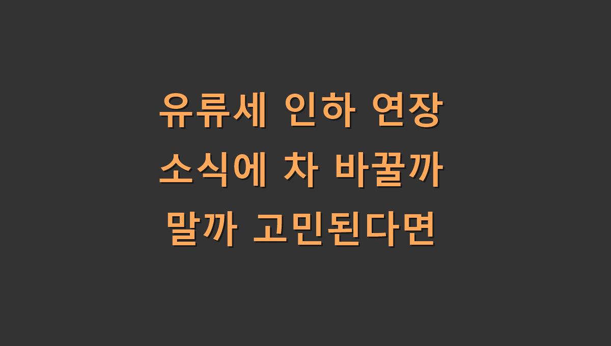 유류세 인하 연장 소식에 차 바꿀까 말까 고민된다면