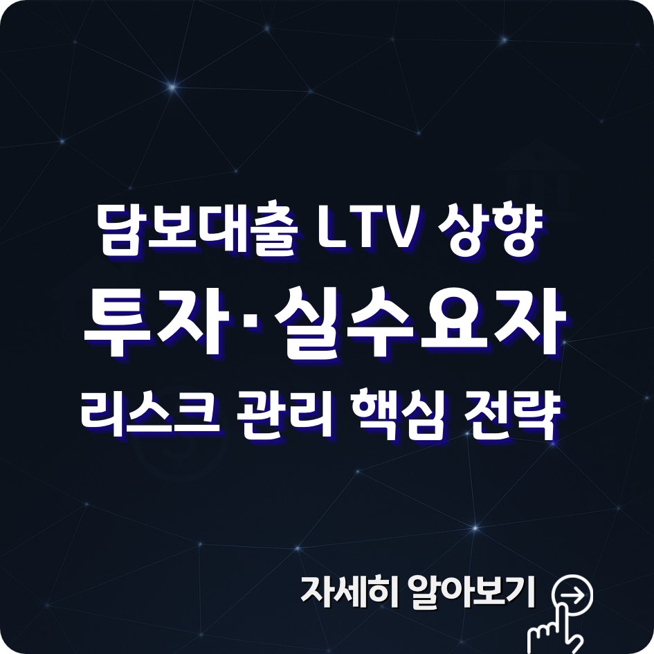 2025 담보대출 LTV 상향 정책과 부동산 시장 영향 분석 – 대출 규제 완화로 인한 주택담보인정비율 변화와 투자 전략을 설명
