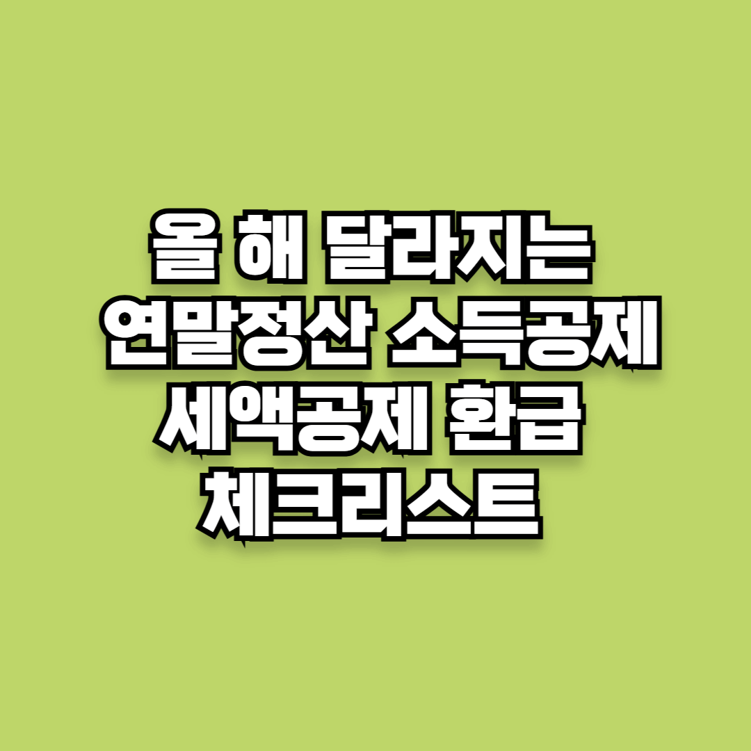 올 해 달라지는 연말정산 소득공제 세액공제 환급 체크리스트