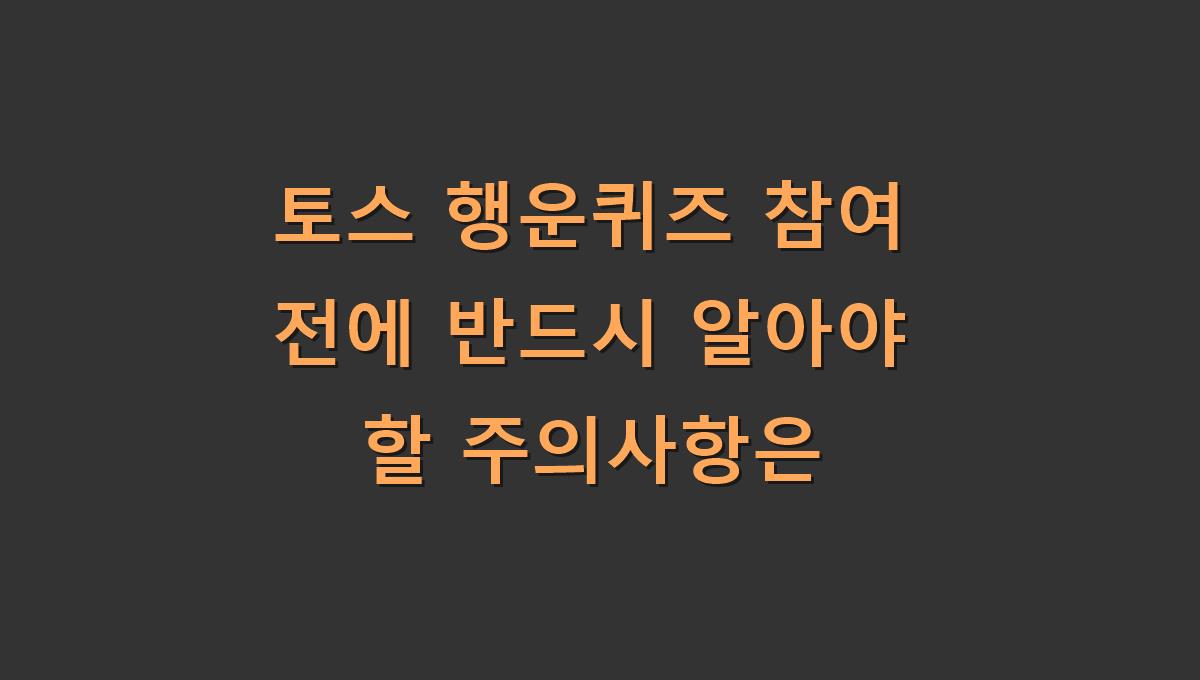 토스 행운퀴즈 참여 전에 반드시 알아야 할 주의사항은