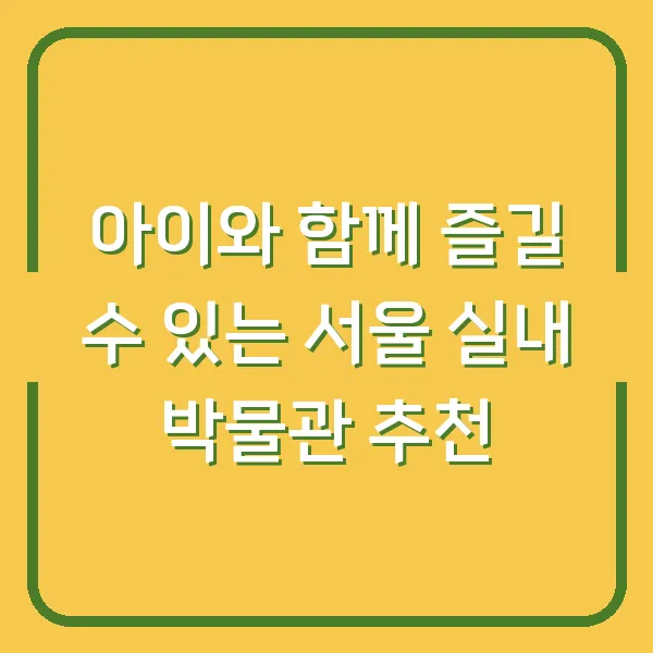 아이와 함께 즐길 수 있는 서울 실내 박물관 추천