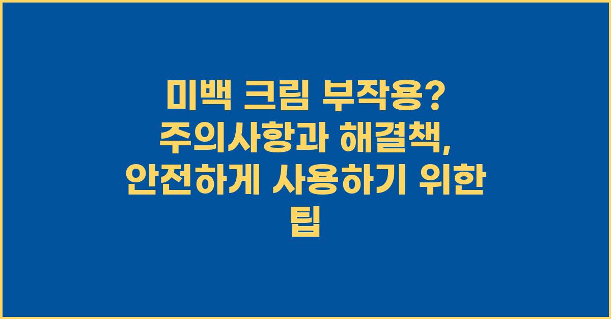미백 크림 부작용? 주의사항과 해결책