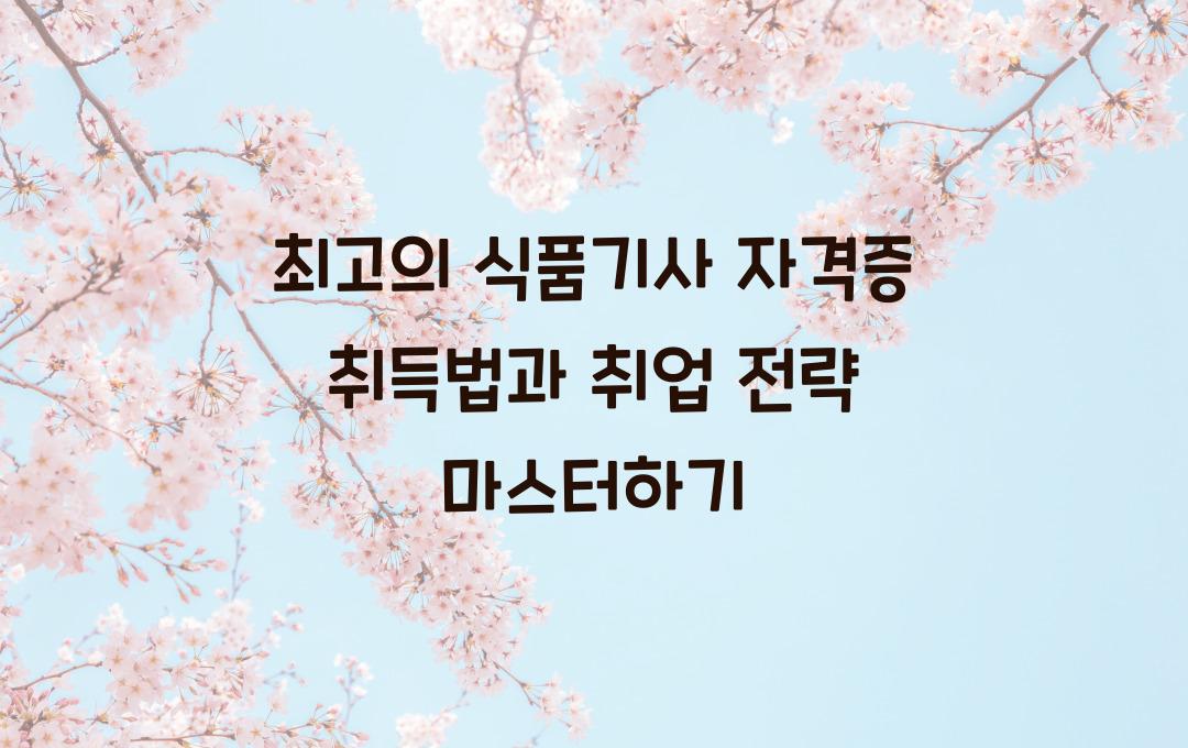 식품기사 자격증, 식품안전 전문가 되는 법 (취득 후 취업 전략 포함)