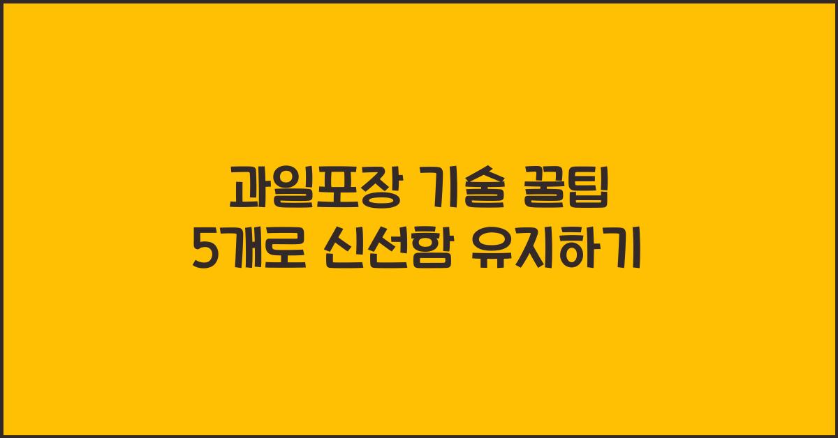 과일포장 기술 꿀팁 5개