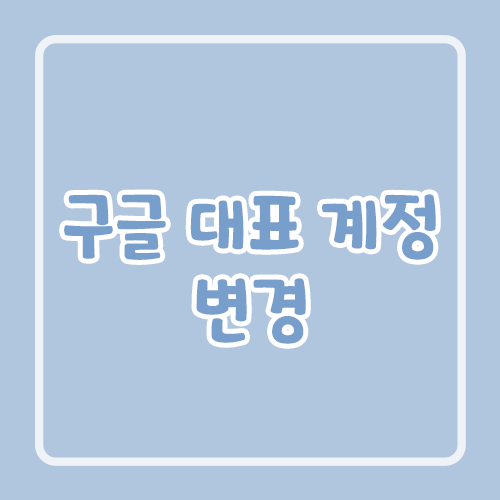 구글 대표 계정 변경