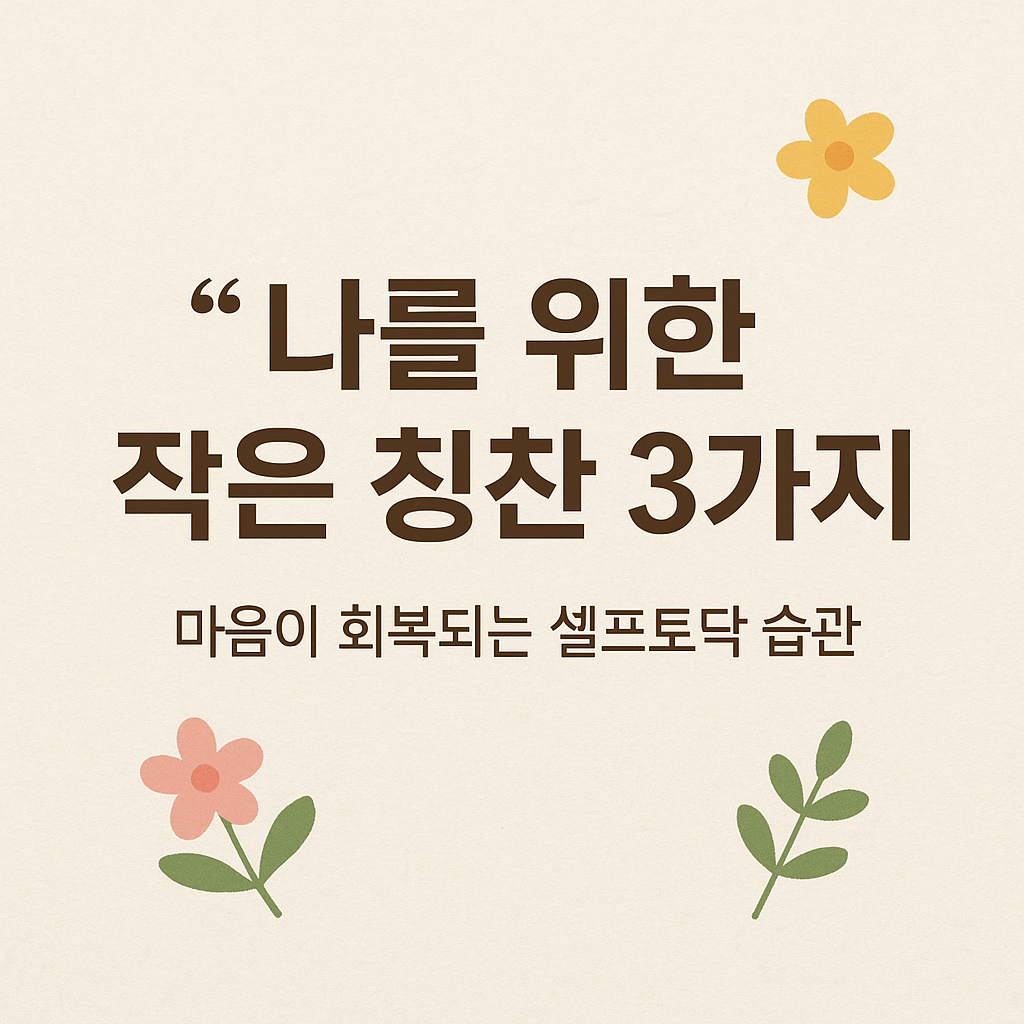 나를 위한 작은 칭찬 3가지: 마음이 회복되는 셀프토닥 습관