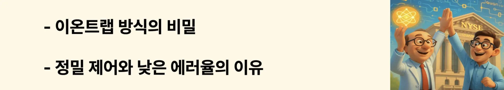 ‘이온트랩 방식의 비밀’이라는 문구가 포함된 웹배너 이미지. 이 이미지는 아이온큐의 큐비트 구현 방식인 이온트랩 기술의 정밀성과 원리를 시각적으로 전달하며, 블로그의 ‘IonQ 기술 구조’와 관련된 내용을 설명함 (ion trap, ionq, quantum qubit)