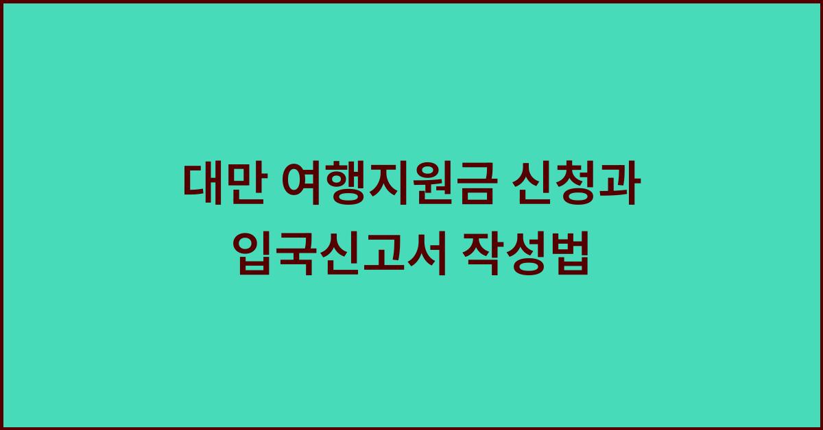 대만 여행지원금 신청과 입국신고서 작성법  
